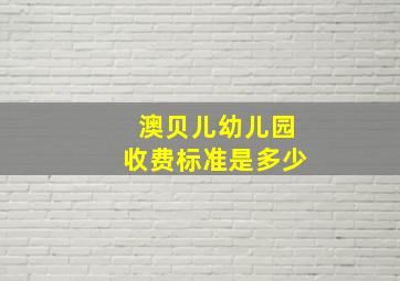 澳贝儿幼儿园收费标准是多少