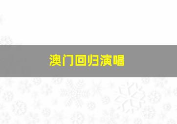 澳门回归演唱