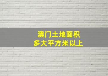 澳门土地面积多大平方米以上