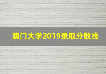 澳门大学2019录取分数线