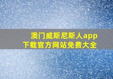 澳门威斯尼斯人app下载官方网站免费大全