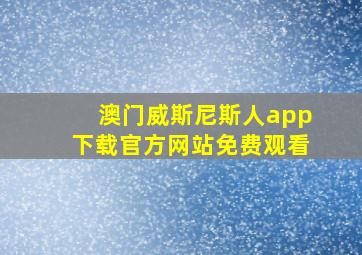 澳门威斯尼斯人app下载官方网站免费观看