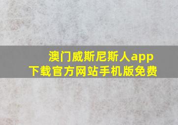 澳门威斯尼斯人app下载官方网站手机版免费