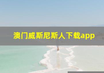 澳门威斯尼斯人下载app