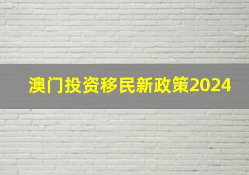 澳门投资移民新政策2024