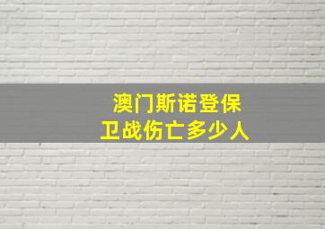 澳门斯诺登保卫战伤亡多少人