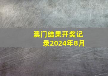 澳门结果开奖记录2024年8月