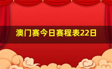 澳门赛今日赛程表22日