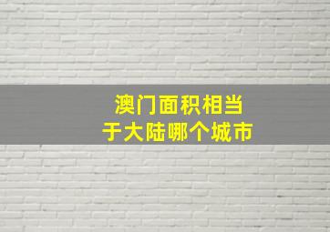 澳门面积相当于大陆哪个城市