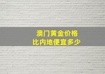 澳门黄金价格比内地便宜多少