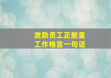 激励员工正能量工作格言一句话