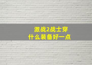 激战2战士穿什么装备好一点