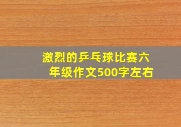 激烈的乒乓球比赛六年级作文500字左右