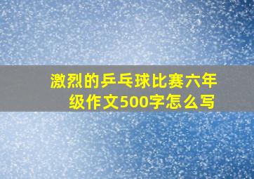 激烈的乒乓球比赛六年级作文500字怎么写