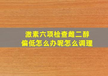 激素六项检查雌二醇偏低怎么办呢怎么调理