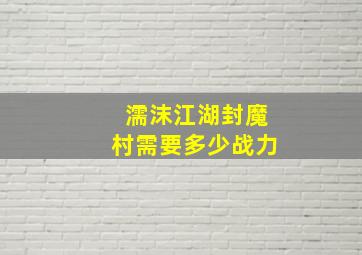 濡沫江湖封魔村需要多少战力