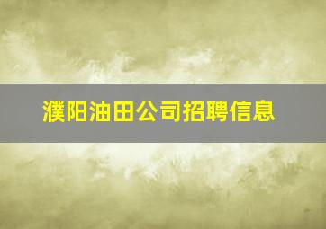 濮阳油田公司招聘信息