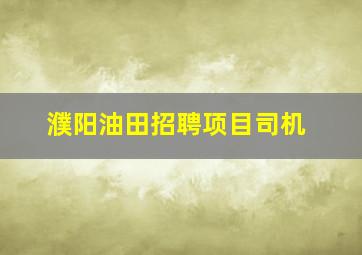 濮阳油田招聘项目司机