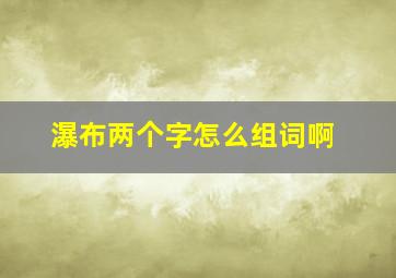 瀑布两个字怎么组词啊