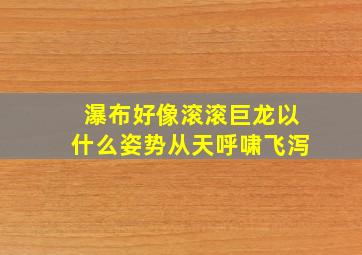 瀑布好像滚滚巨龙以什么姿势从天呼啸飞泻