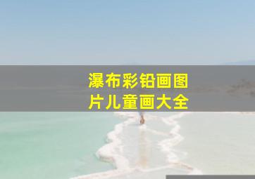 瀑布彩铅画图片儿童画大全