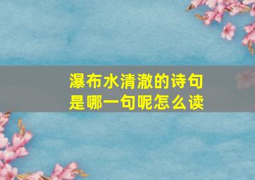 瀑布水清澈的诗句是哪一句呢怎么读