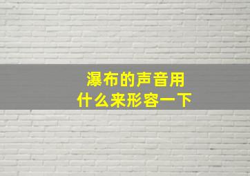 瀑布的声音用什么来形容一下