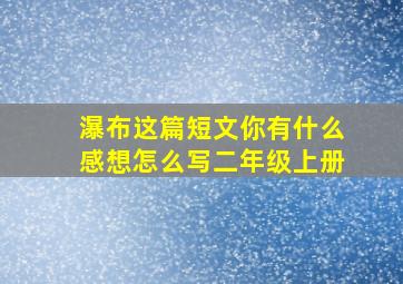 瀑布这篇短文你有什么感想怎么写二年级上册