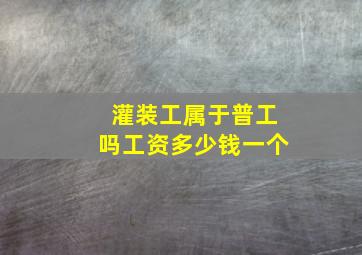 灌装工属于普工吗工资多少钱一个