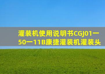 灌装机使用说明书CGJ01一50一11B康捷灌装机灌装头