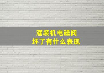 灌装机电磁阀坏了有什么表现