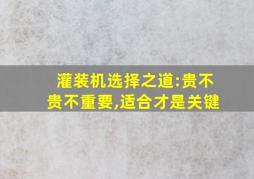 灌装机选择之道:贵不贵不重要,适合才是关键