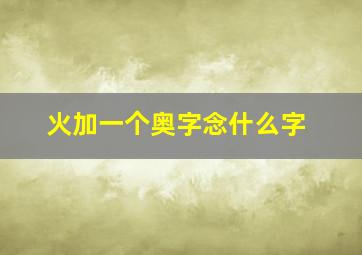 火加一个奥字念什么字