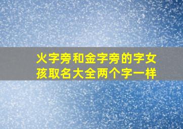 火字旁和金字旁的字女孩取名大全两个字一样