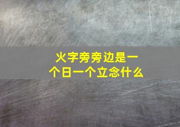 火字旁旁边是一个日一个立念什么