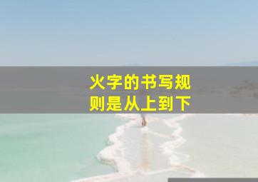 火字的书写规则是从上到下