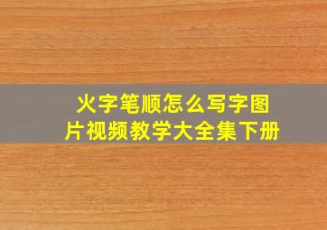 火字笔顺怎么写字图片视频教学大全集下册