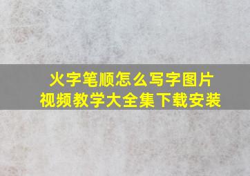 火字笔顺怎么写字图片视频教学大全集下载安装