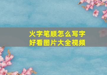 火字笔顺怎么写字好看图片大全视频