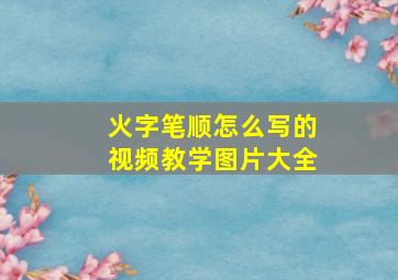 火字笔顺怎么写的视频教学图片大全