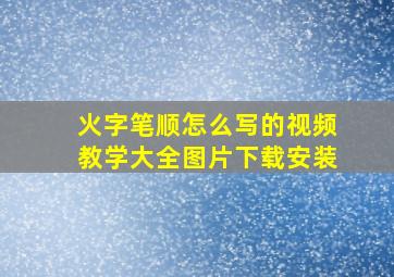 火字笔顺怎么写的视频教学大全图片下载安装