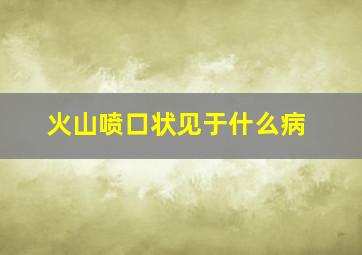 火山喷口状见于什么病