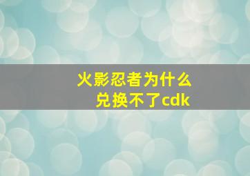 火影忍者为什么兑换不了cdk