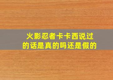 火影忍者卡卡西说过的话是真的吗还是假的