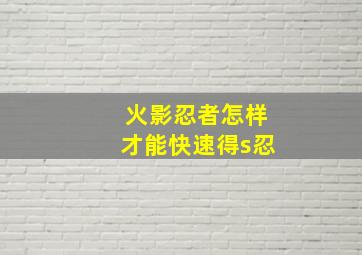 火影忍者怎样才能快速得s忍