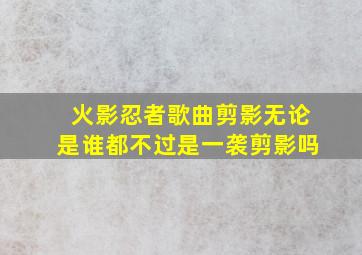 火影忍者歌曲剪影无论是谁都不过是一袭剪影吗