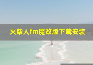 火柴人fm魔改版下载安装