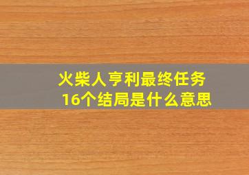 火柴人亨利最终任务16个结局是什么意思