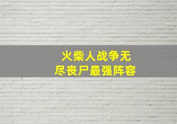 火柴人战争无尽丧尸最强阵容