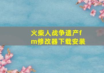 火柴人战争遗产fm修改器下载安装